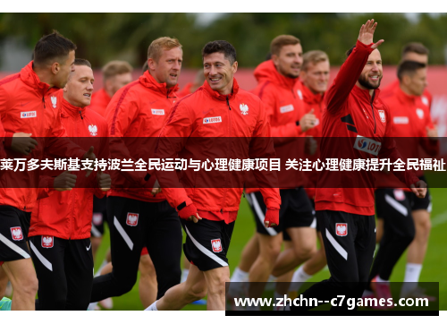 莱万多夫斯基支持波兰全民运动与心理健康项目 关注心理健康提升全民福祉 莱万多夫斯基支持波兰全民运动与心理健康项目 关注心理健康提升全民福祉