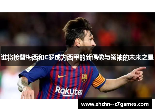 谁将接替梅西和C罗成为西甲的新偶像与领袖的未来之星