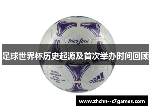 足球世界杯历史起源及首次举办时间回顾