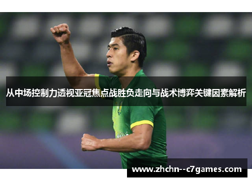 从中场控制力透视亚冠焦点战胜负走向与战术博弈关键因素解析