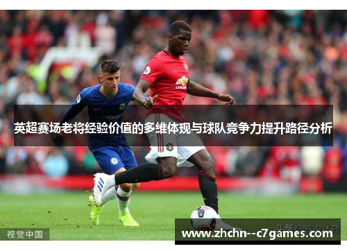 英超赛场老将经验价值的多维体现与球队竞争力提升路径分析