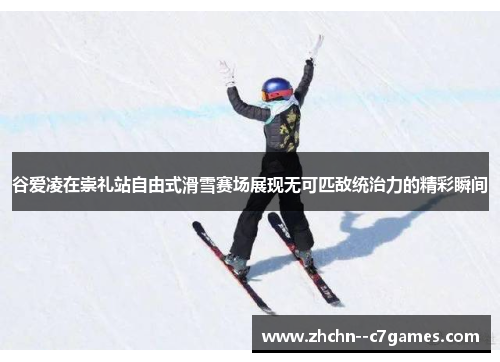 谷爱凌在崇礼站自由式滑雪赛场展现无可匹敌统治力的精彩瞬间 谷爱凌在崇礼站自由式滑雪赛场展现无可匹敌统治力的精彩瞬间