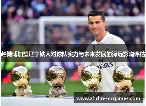 赵健博加盟辽宁铁人对球队实力与未来发展的深远影响评估 赵健博加盟辽宁铁人对球队实力与未来发展的深远影响评估