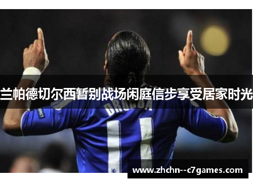 兰帕德切尔西暂别战场闲庭信步享受居家时光