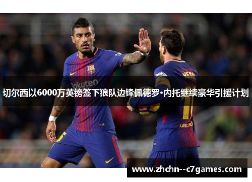 切尔西以6000万英镑签下狼队边锋佩德罗·内托继续豪华引援计划 切尔西以6000万英镑签下狼队边锋佩德罗·内托继续豪华引援计划