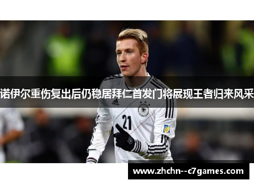 诺伊尔重伤复出后仍稳居拜仁首发门将展现王者归来风采