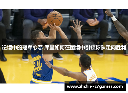 逆境中的冠军心态 库里如何在困境中引领球队走向胜利