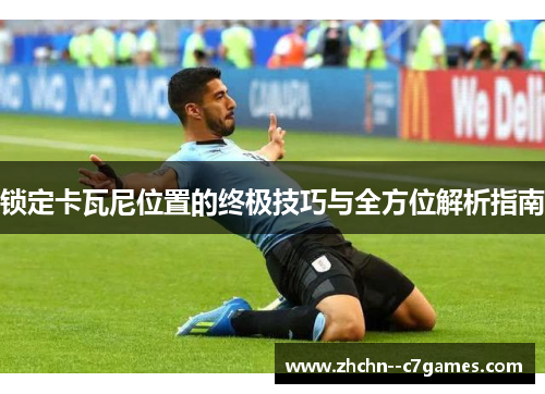 锁定卡瓦尼位置的终极技巧与全方位解析指南