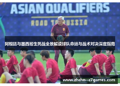 阿根廷与墨西哥生死战全景解读球队命运与战术对决深度指南