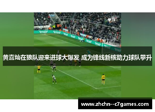 黄喜灿在狼队迎来进球大爆发 成为锋线新核助力球队攀升