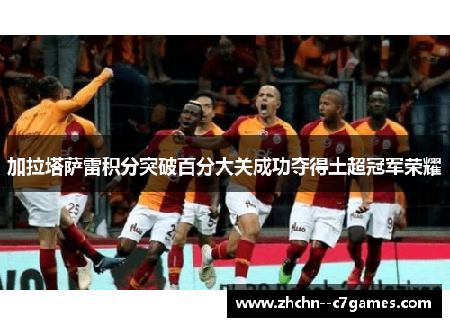 加拉塔萨雷积分突破百分大关成功夺得土超冠军荣耀