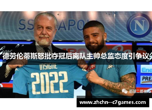 德劳伦蒂斯怒批夺冠后离队主帅总监态度引争议 德劳伦蒂斯怒批夺冠后离队主帅总监态度引争议
