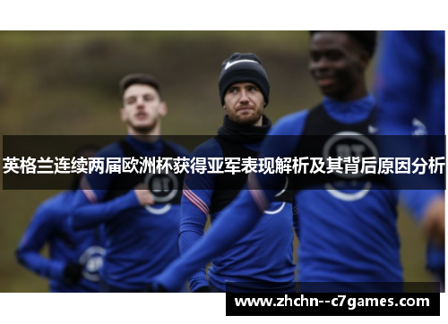 英格兰连续两届欧洲杯获得亚军表现解析及其背后原因分析 英格兰连续两届欧洲杯获得亚军表现解析及其背后原因分析