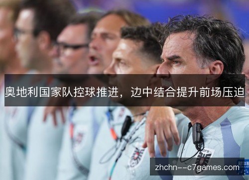 奥地利国家队控球推进，边中结合提升前场压迫