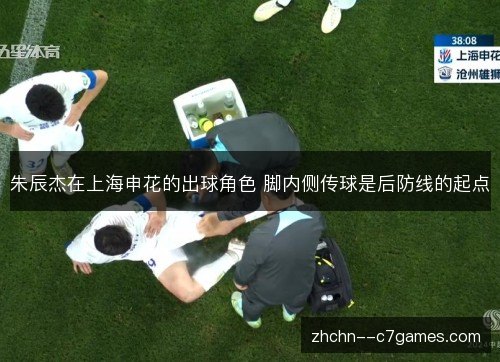 朱辰杰在上海申花的出球角色 脚内侧传球是后防线的起点 朱辰杰在上海申花的出球角色 脚内侧传球是后防线的起点