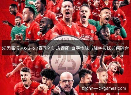 埃因霍温2026-27赛季的进攻课题 直塞传球与脚底拉球如何融合 埃因霍温2026-27赛季的进攻课题 直塞传球与脚底拉球如何融合